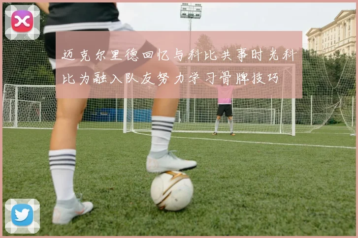 迈克尔里德回忆与科比共事时光科比为融入队友努力学习骨牌技巧