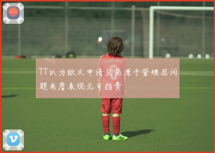 TT认为欧文申请交易源于管理层问题老詹表现无可指责