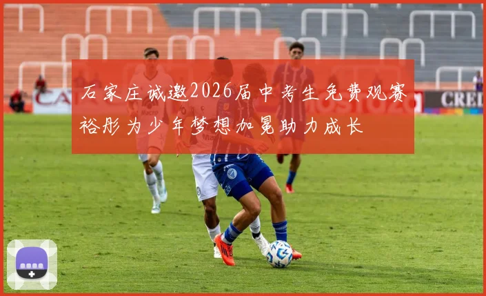石家庄诚邀2026届中考生免费观赛裕彤为少年梦想加冕助力成长
