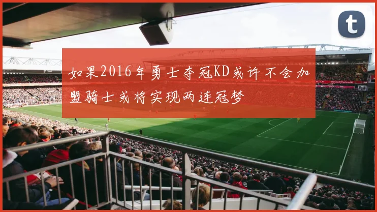 如果2016年勇士夺冠KD或许不会加盟骑士或将实现两连冠梦