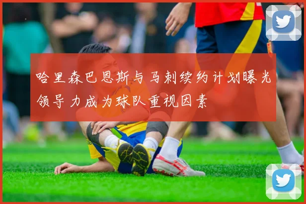 哈里森巴恩斯与马刺续约计划曝光领导力成为球队重视因素