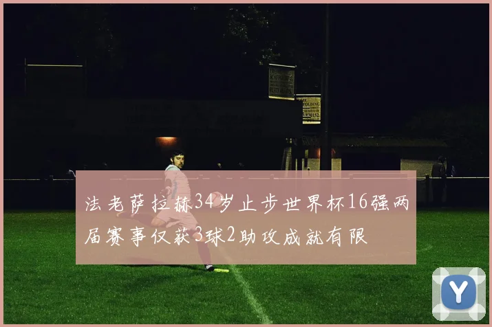 法老萨拉赫34岁止步世界杯16强两届赛事仅获3球2助攻成就有限