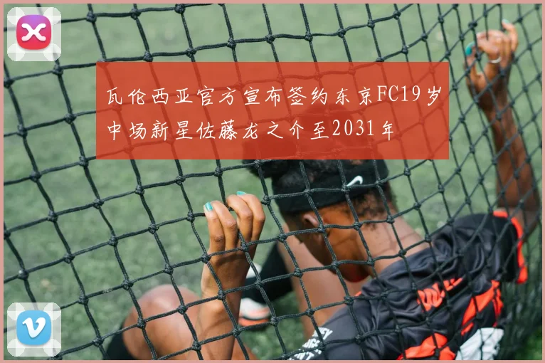 瓦伦西亚官方宣布签约东京FC19岁中场新星佐藤龙之介至2031年