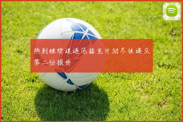 热刺继续追逐范赫克计划尽快递交第二份报价