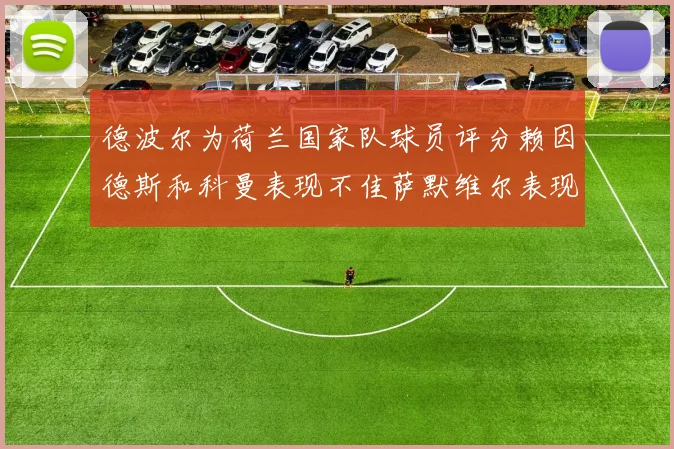 德波尔为荷兰国家队球员评分赖因德斯和科曼表现不佳萨默维尔表现最佳