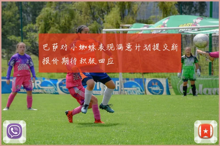 巴萨对小蜘蛛表现满意计划提交新报价期待积极回应