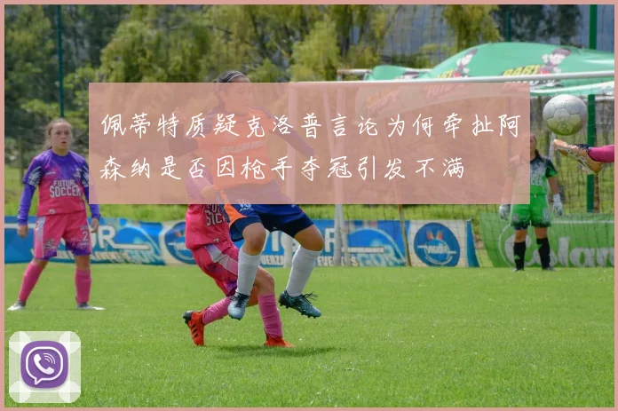 佩蒂特质疑克洛普言论为何牵扯阿森纳是否因枪手夺冠引发不满