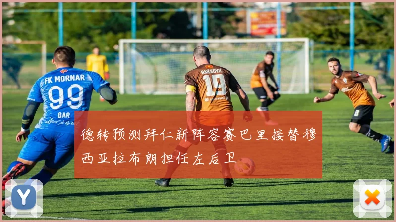 德转预测拜仁新阵容赛巴里接替穆西亚拉布朗担任左后卫